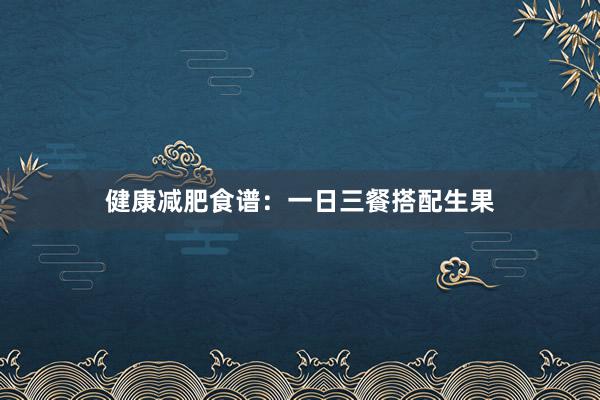 健康减肥食谱：一日三餐搭配生果