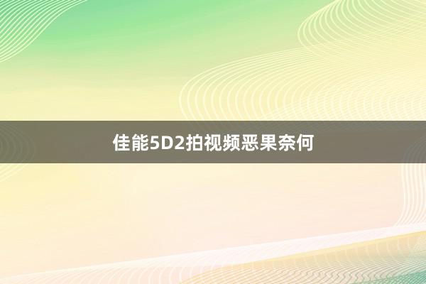 佳能5D2拍视频恶果奈何