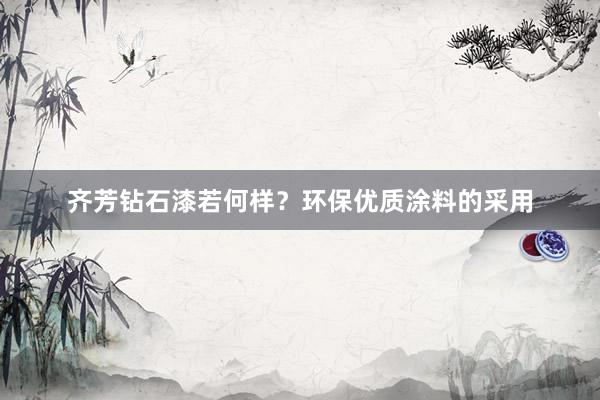 齐芳钻石漆若何样？环保优质涂料的采用